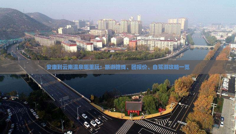 安康到云南温泉哪里玩：旅游路线、团报价、自驾游攻略一览