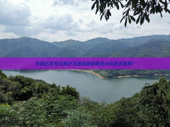庆阳出发至云南泸沽湖旅游攻略及必玩景点推荐？