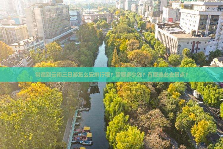 常德到云南三日游怎么安排行程？需要多少钱？有哪些必去景点？