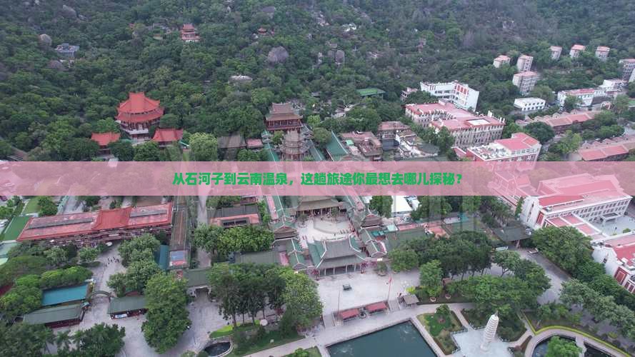 从石河子到云南温泉，这趟旅途你最想去哪儿探秘？
