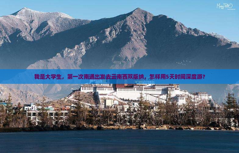 我是大学生，第一次南通出发去云南西双版纳，怎样用5天时间深度游？
