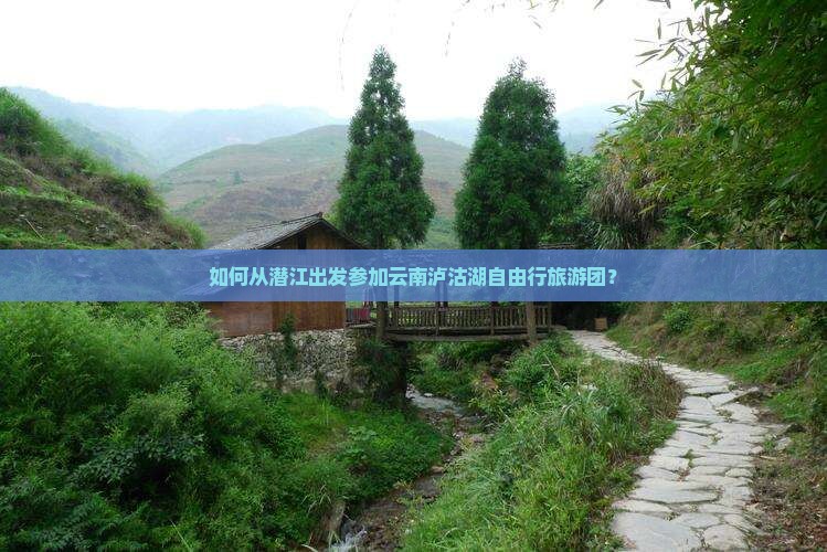 如何从潜江出发参加云南泸沽湖自由行旅游团？