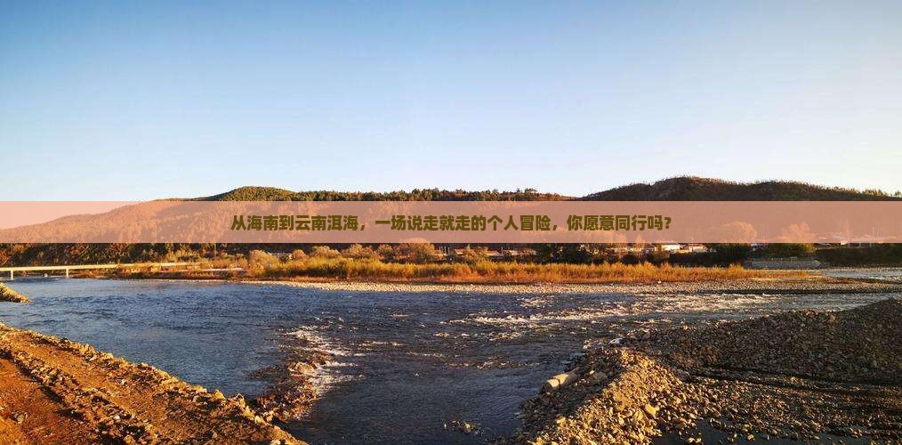 从海南到云南洱海，一场说走就走的个人冒险，你愿意同行吗？