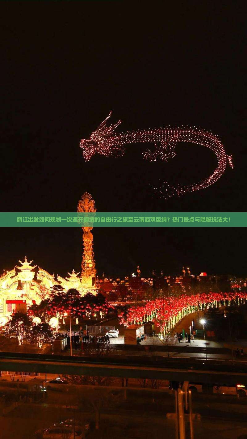 丽江出发如何规划一次避开拥堵的自由行之旅至云南西双版纳？热门景点与隐秘玩法大！