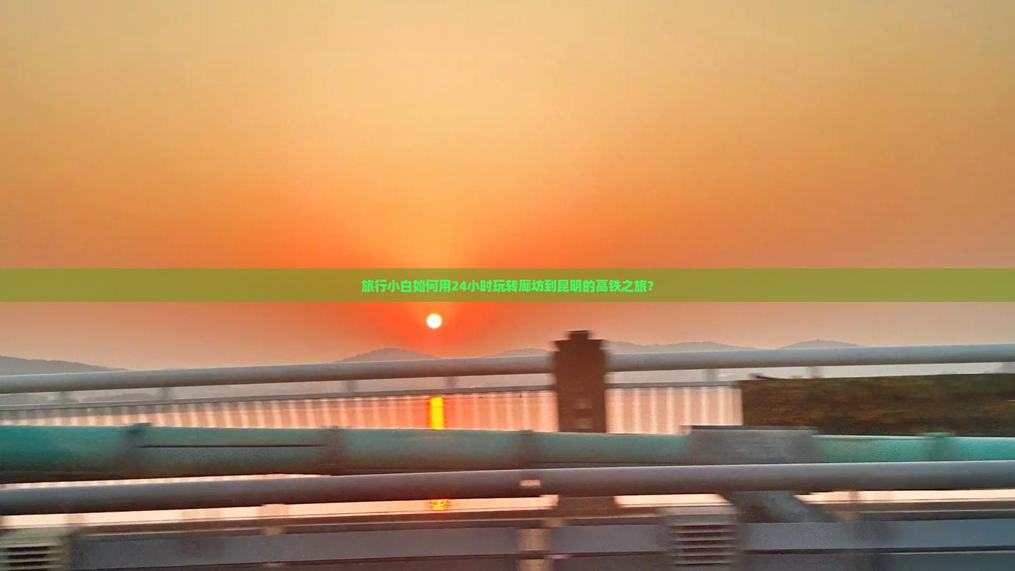 旅行小白如何用24小时玩转廊坊到昆明的高铁之旅？