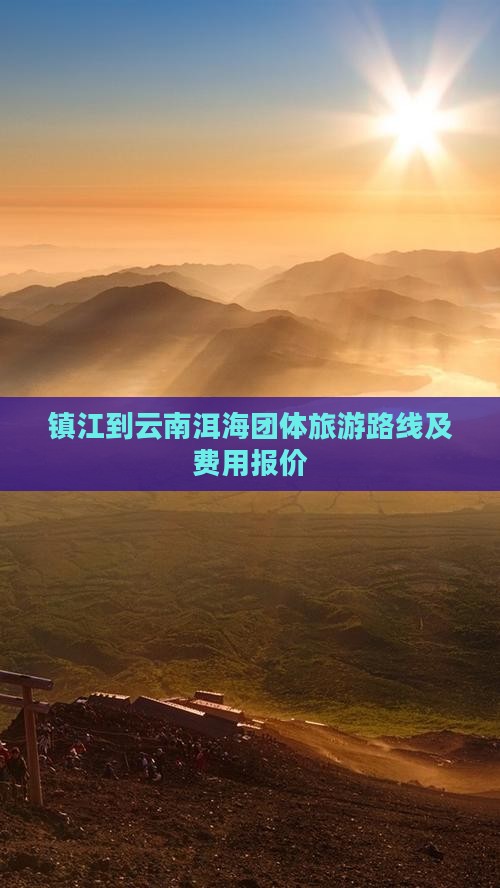镇江到云南洱海团体旅游路线及费用报价