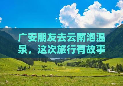 广安朋友去云南泡温泉，这次旅行有故事！