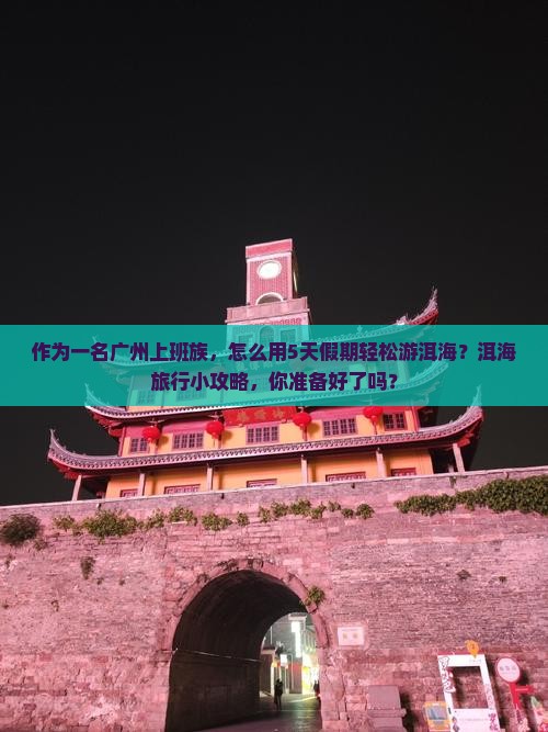 作为一名广州上班族，怎么用5天假期轻松游洱海？洱海旅行小攻略，你准备好了吗？