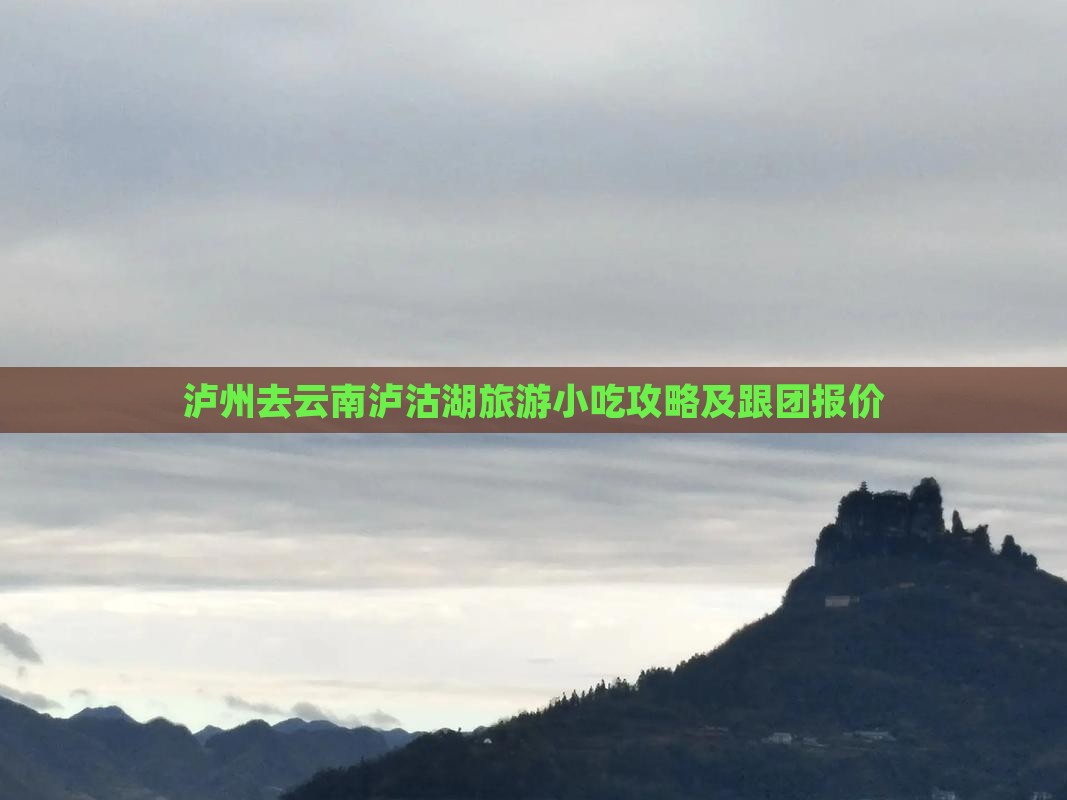 泸州去云南泸沽湖旅游小吃攻略及跟团报价