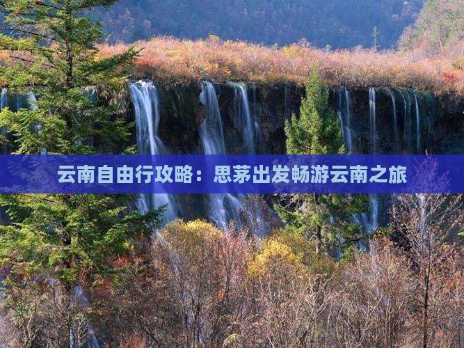 云南自由行攻略：思茅出发畅游云南之旅