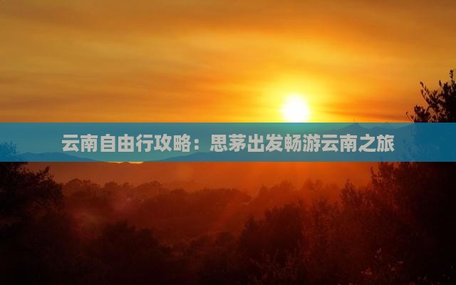 云南自由行攻略：思茅出发畅游云南之旅
