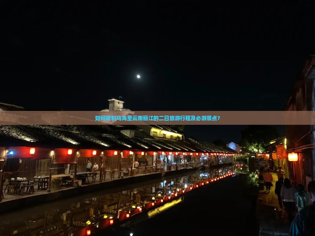 如何规划乌海至云南丽江的二日旅游行程及必游景点？