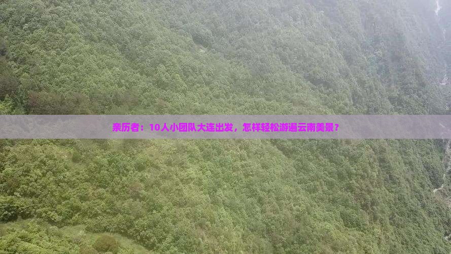 亲历者：10人小团队大连出发，怎样轻松游遍云南美景？