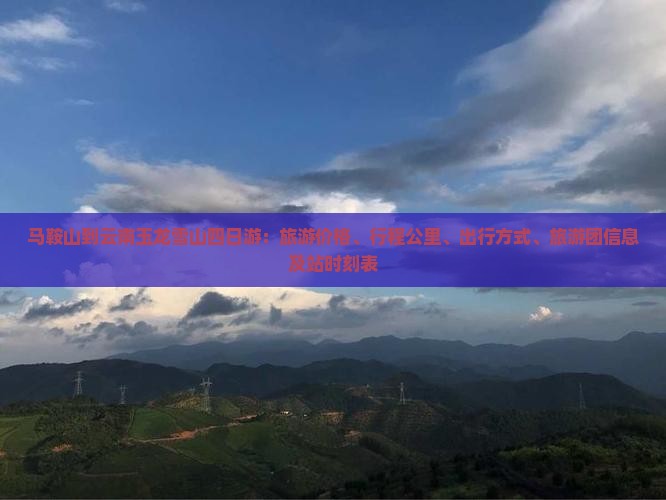 马鞍山到云南玉龙雪山四日游：旅游价格、行程公里、出行方式、旅游团信息及站时刻表