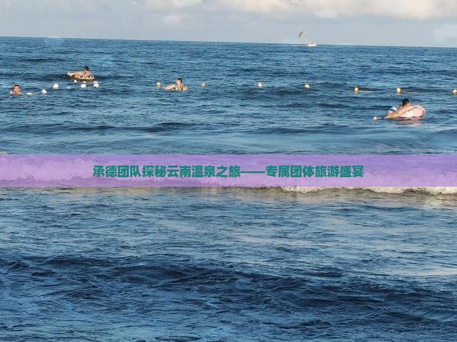 承德团队探秘云南温泉之旅——专属团体旅游盛宴