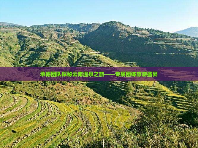 承德团队探秘云南温泉之旅——专属团体旅游盛宴