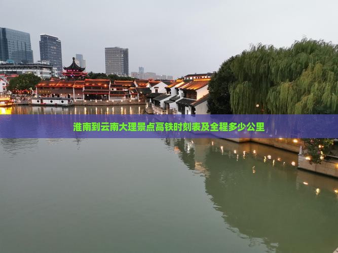 淮南到云南大理景点高铁时刻表及全程多少公里
