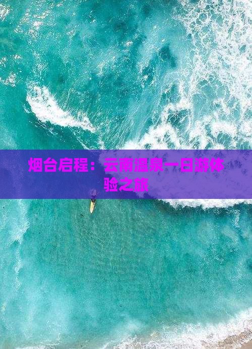 烟台启程：云南温泉一日游体验之旅