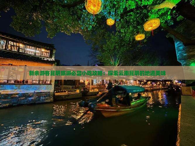 新余游客昆明旅游必尝小吃攻略：探索云南昆明的地道美味