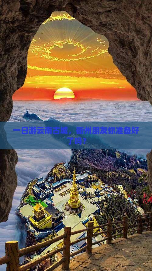 一日游云南古城，衢州朋友你准备好了吗？