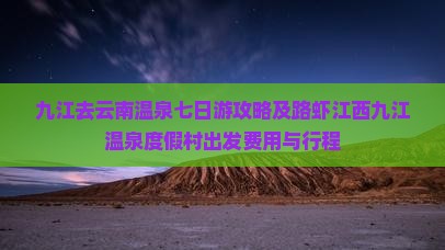 九江去云南温泉七日游攻略及路虾江西九江温泉度假村出发费用与行程