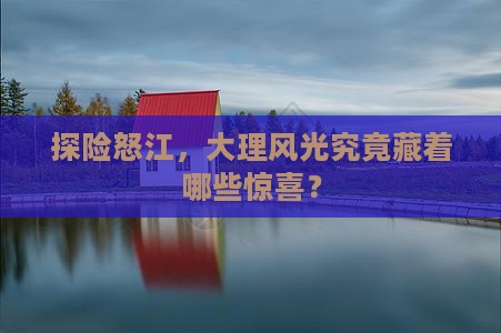 探险怒江，大理风光究竟藏着哪些惊喜？