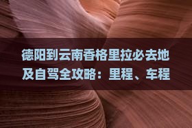 德阳到云南香格里拉必去地及自驾全攻略：里程、车程时间