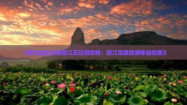 《绥化出发云南丽江五日游攻略：丽江深度旅游体验指南》