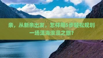 亲，从新余出发，怎样用5步轻松规划一场洱海浪漫之旅？