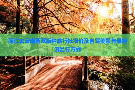 丽江去云南西双版纳旅行社报价及自驾美景与最经济出行方式
