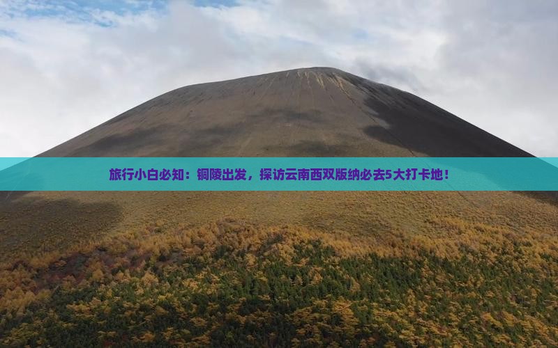 旅行小白必知：铜陵出发，探访云南西双版纳必去5大打卡地！