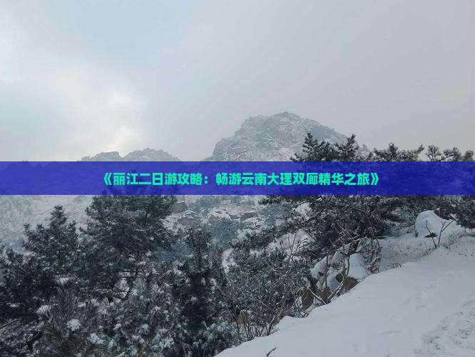 《丽江二日游攻略：畅游云南大理双廊精华之旅》