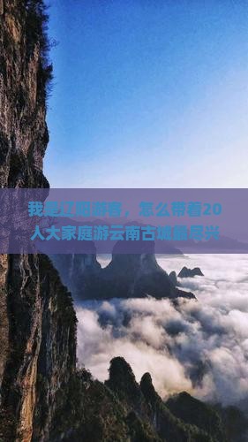 我是辽阳游客，怎么带着20人大家庭游云南古城最尽兴？