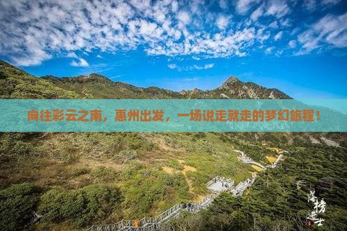 向往彩云之南，惠州出发，一场说走就走的梦幻旅程！
