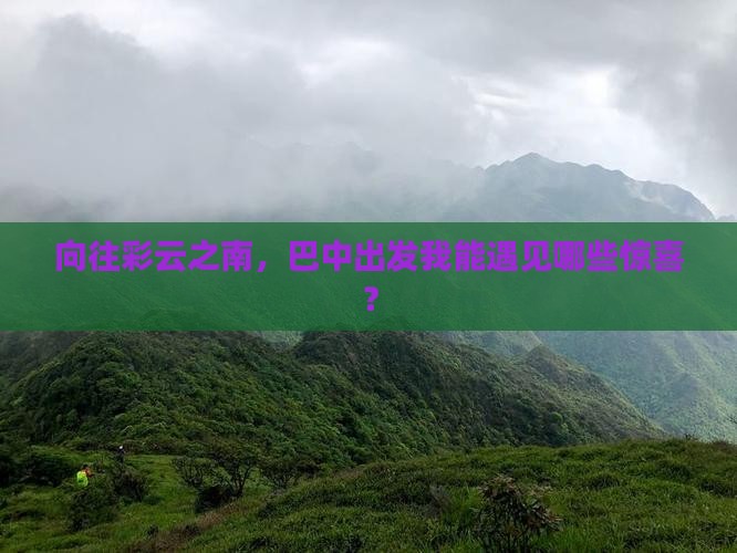 向往彩云之南，巴中出发我能遇见哪些惊喜？
