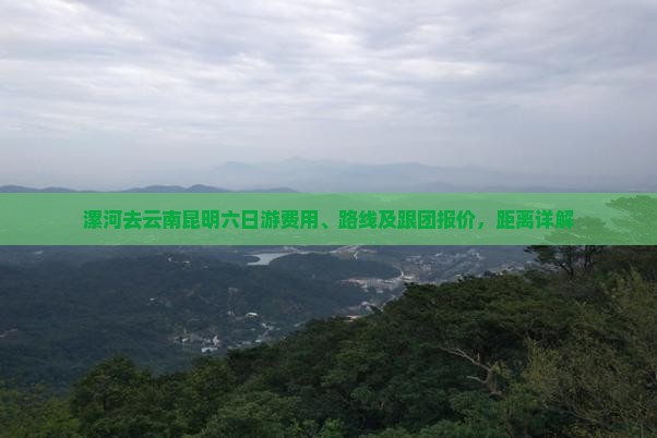漯河去云南昆明六日游费用、路线及跟团报价，距离详解