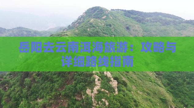 岳阳去云南洱海旅游：攻略与详细路线指南