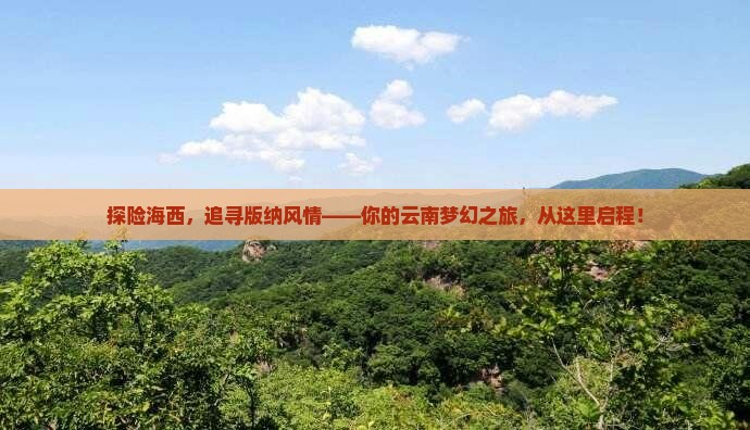 探险海西，追寻版纳风情——你的云南梦幻之旅，从这里启程！