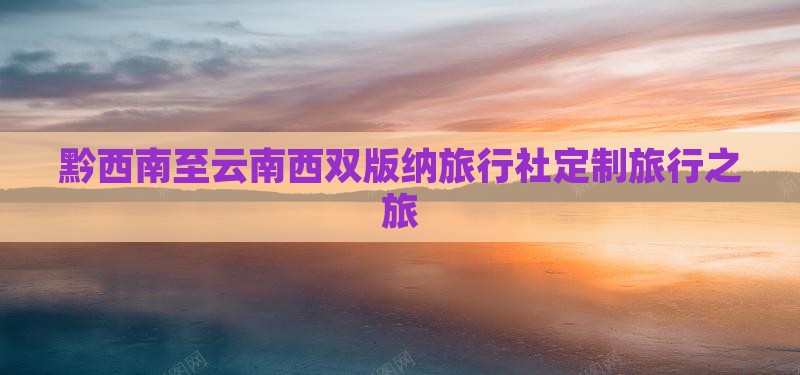 黔西南至云南西双版纳旅行社定制旅行之旅