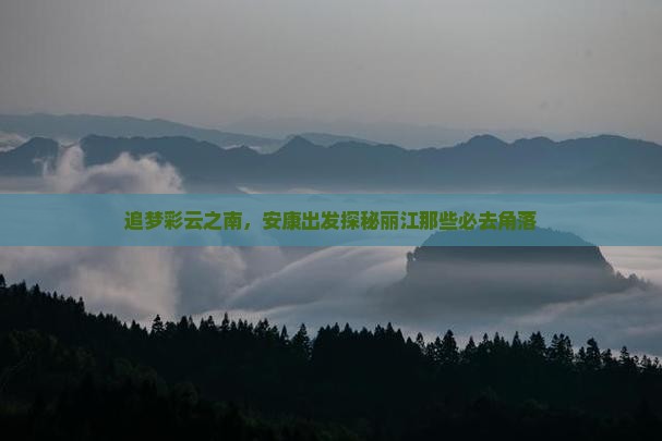 追梦彩云之南，安康出发探秘丽江那些必去角落