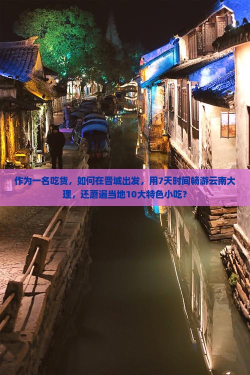 作为一名吃货，如何在晋城出发，用7天时间畅游云南大理，还蘑遍当地10大特色小吃？