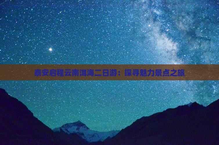 泰安启程云南洱海二日游：探寻魅力景点之旅