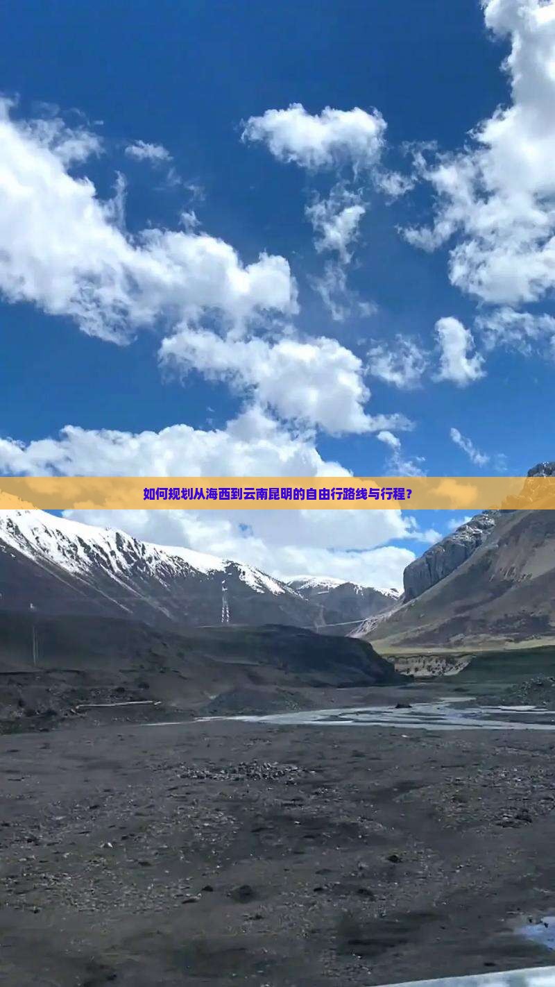 如何规划从海西到云南昆明的自由行路线与行程？