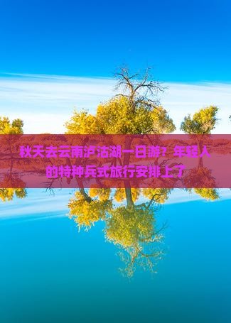 秋天去云南泸沽湖一日游？年轻人的特种兵式旅行安排上了