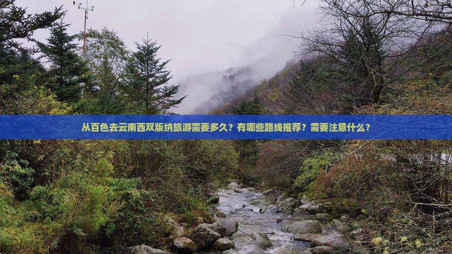 从百色去云南西双版纳旅游需要多久？有哪些路线推荐？需要注意什么？