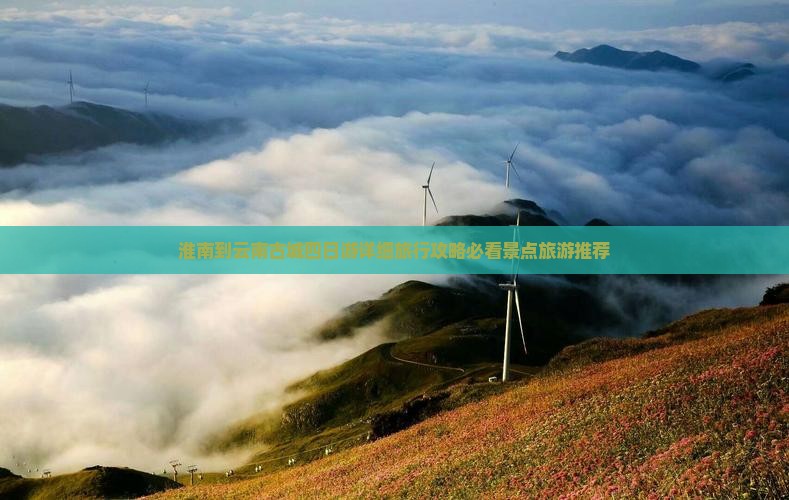 淮南到云南古城四日游详细旅行攻略必看景点旅游推荐