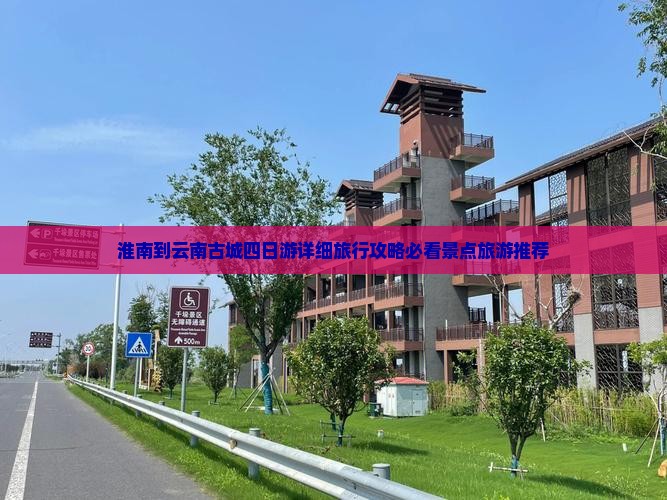 淮南到云南古城四日游详细旅行攻略必看景点旅游推荐