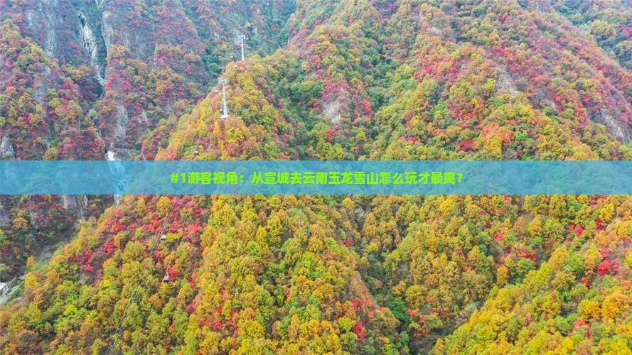 #1游客视角：从宣城去云南玉龙雪山怎么玩才最爽？
