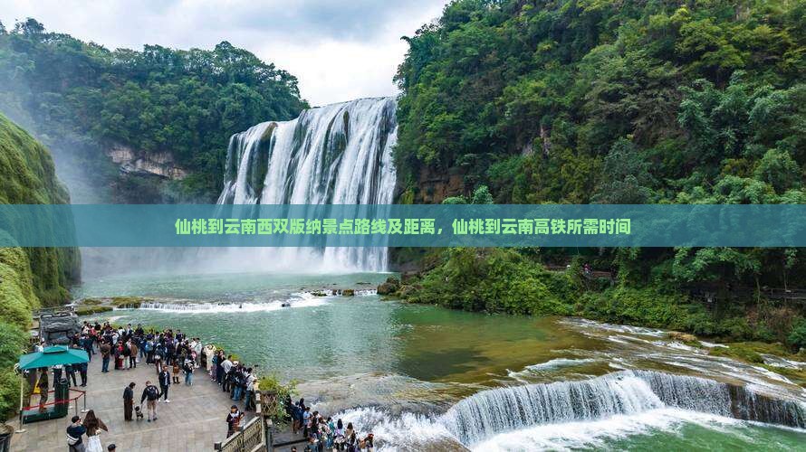 仙桃到云南西双版纳景点路线及距离，仙桃到云南高铁所需时间