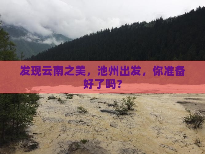 发现云南之美，池州出发，你准备好了吗？